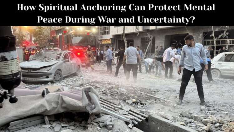 How Spiritual Anchoring Can Protect Mental Peace During War and Uncertainty?